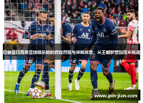 巴黎圣日耳曼足球俱乐部的辉煌历程与深刻反思:从王朝梦想到现实挑战 巴黎圣日耳曼足球俱乐部的辉煌历程与深刻反思:从王朝梦想到现实挑战